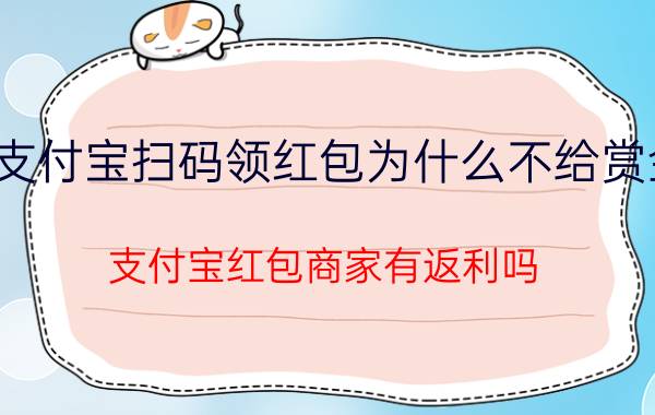 支付宝扫码领红包为什么不给赏金 支付宝红包商家有返利吗？